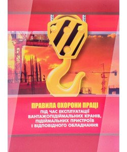 Правила охорони праці під час експлуатації вантажопідіймальних кранів, підіймальних пристроїв і відповідного обладнання