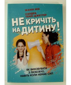 Не кричіть на дитину Як виховувати з любов’ю навіть коли немає сил Жанін Мік