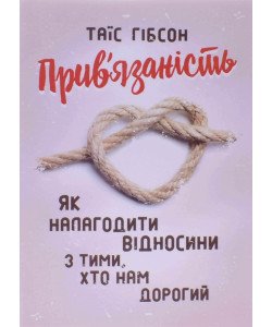 Прив’язаність. Як налагодити відносини з тими, хто нам дорогий Таїс Гібсон