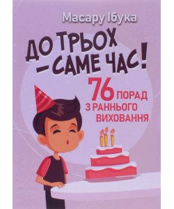 До трьох – саме час!. 76 порад з раннього виховання Ібука Масару