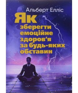 Як зберегти емоційне здоров’я за будь-яких обставин Альберт Елліс
