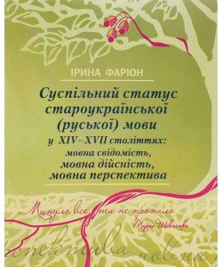 Суспільний статус староукраїнської (руської) мови у XIV-XVII століттях: мовна свідомість, мовна дійсність, мовна перспектива Ірина Фаріон