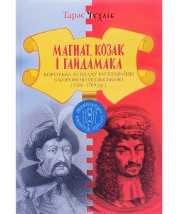 Магнат, Козак і Гайдамака.Боротьба за владу Русі-України з Короною Польською(1569-1769)