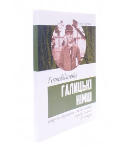 Розповідають галицькі німці: історичні документи спогади свідків, наукові статті 20 історій Олена Серпень
