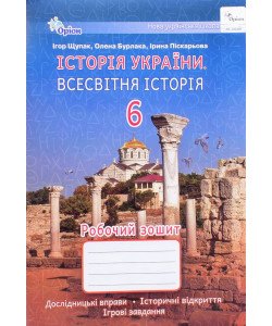 Історія України Всесвітня історія 6 клас Робочий зошит Дослідницькі вправи, історичні відкриття, ігрові завдання Щупак І.Я.