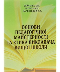 Основи педагогічної майстерності та етика викладача вищої школи Зайченко І.В.