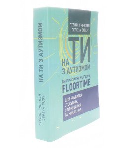 На ти з аутизмом. Використання методики Floortime для розвитку стосунків, спілкування та мислення Стенлі Грінспен