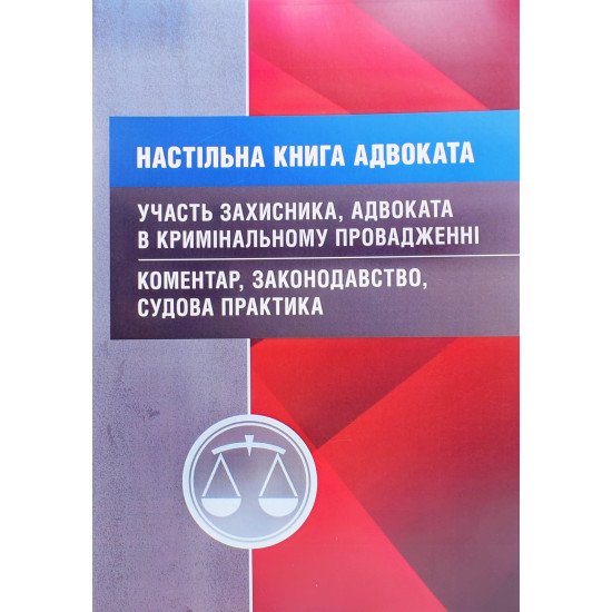Настільна книга адвоката. Участь захисника, адвоката в кримінальному провадженні. Коментар, законодавство, судова практика - №1