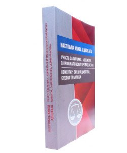 Настільна книга адвоката. Участь захисника, адвоката в кримінальному провадженні. Коментар, законодавство, судова практика