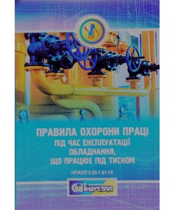 Правила охорони праці під час експлуатації обладнання що працює під тиском НПАОП 0.00-1.81-18 Індустрія