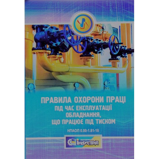 Правила охорони праці під час експлуатації обладнання що працює під тиском НПАОП 0.00-1.81-18 Індустрія - №1