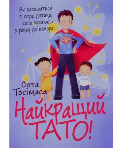 Найкращий тато! Як залишатися в серці дитини, коли працюєш із ранку до вечора Оота Тосімаса