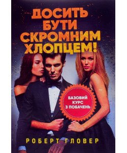 Досить бути скромним хлопцем! Базовий курс з побачень Роберт Гловер
