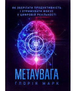 Метаувага. Як зберігати продуктивність і утримувати фокус у цифровій реальності Глорія Марк