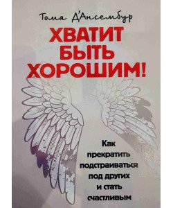 Досить бути добрим! Як перестати підлаштовуватися під інших та стати щасливим (Російською)