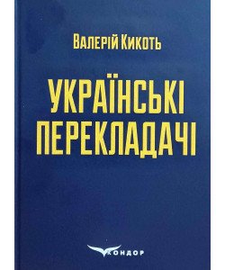 Українські перекладачі: матеріали до курсів Художній переклад та історія перекладу Валерій Кикоть