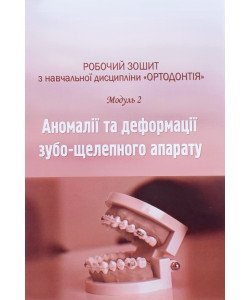 Робочий зошит для самостійної роботи студентів 4 курсу навчальної дисципліни Ортодонтія Модуль 2 Аномалії та деформації зубо-щелепного апарату