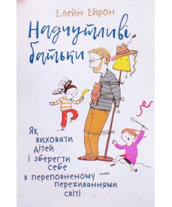 Надчутливі батьки. Як виховати дітей і зберегти себе в переповненому переживаннями світі