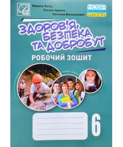 Здоровя, безпека та добробут. Робочий зошит 6 клас Фука М.