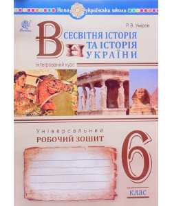 Всесвітня історія та історія України (інтегрований курс) Універсальний робочий зошит 6 клас Умєров Р.В.