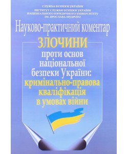 Злочини проти основ національної безпеки України: кримінально-правова кваліфікація в умовах війни. Науково-практичний коментар