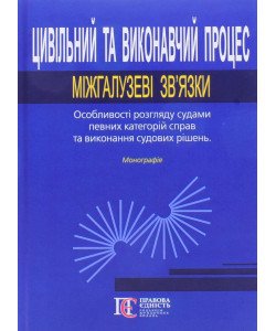 Цивільний та виконавчий процес: міжгалузеві зв’язки. Особливості розгляду судами певних категорій справ та виконання судових рішень