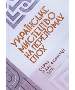 Українське мистецтво на переломах епох. Образ. Трансформації. Стиль 