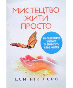 Мистецтво жити просто. Як позбутися зайвого та збагатити своє життя