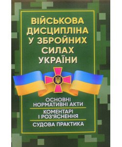 Військова дисципліна у Збройних силах України: основні нормативні акти, коментарі і роз’яснення, судова практика