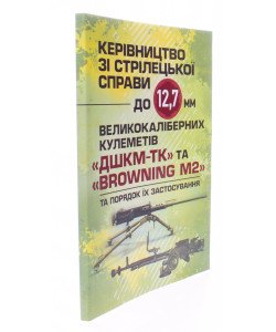 Керівництво зі стрілецької справи до 12,7 мм до великокаліберних кулеметів ДШКМ-ТК та BROWNING M