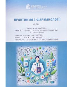 Практикум з фармакології. Модуль 1. Загальна фармакологія. Лікарські засоби, що впливають на нервову систему та обмін речовин. Спеціальність Фармація