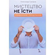 Мистецтво не їсти. Усвідомлене голодування Олександр Суворов