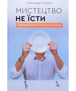 Мистецтво не їсти. Усвідомлене голодування Олександр Суворов