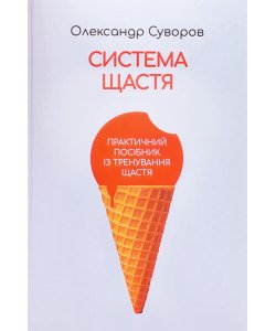Система щастя Олександра Суворова: Практичний посібник із тренування щастя