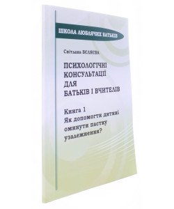 Психологічні консультації для батьків і вчителів Книга 1 Як допомогти дитині оминути пастку узалежнення? Бєляєва С.