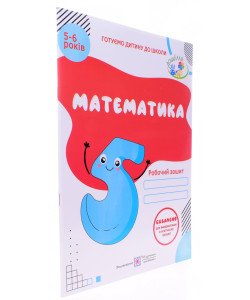 Математика. Робочий зошит для дітей 5–6 років Серія Готуємо дитину до школи