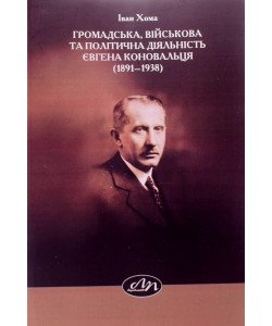 Громадська, військова та політична діяльність Євгена Коновальця 1891–1938