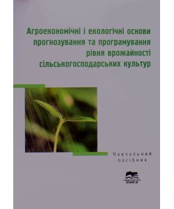 Агроекономічні і екологічні основи прогнозування та програмування рівня врожайності сільськогосподарських культур