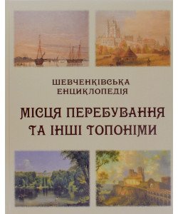 Шевченківська енциклопедія: Місця перебування та інші топоніми