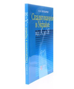 Спадкування в Україні: від А до Я. Кухарєв О.Є.