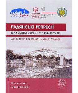 Радянські репресії в Західній Україні у 1939-1953 рр. До 80-річчя розстрілів у Луцькій в’язниці: колективна монографія 