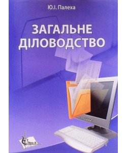 Загальне діловодство: теорія та практика керування документацією із загальних питань. Палеха Ю.І.