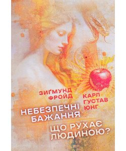 Небезпечні бажання. Що рухає людиною? Фройд З. Юнг К.Г.